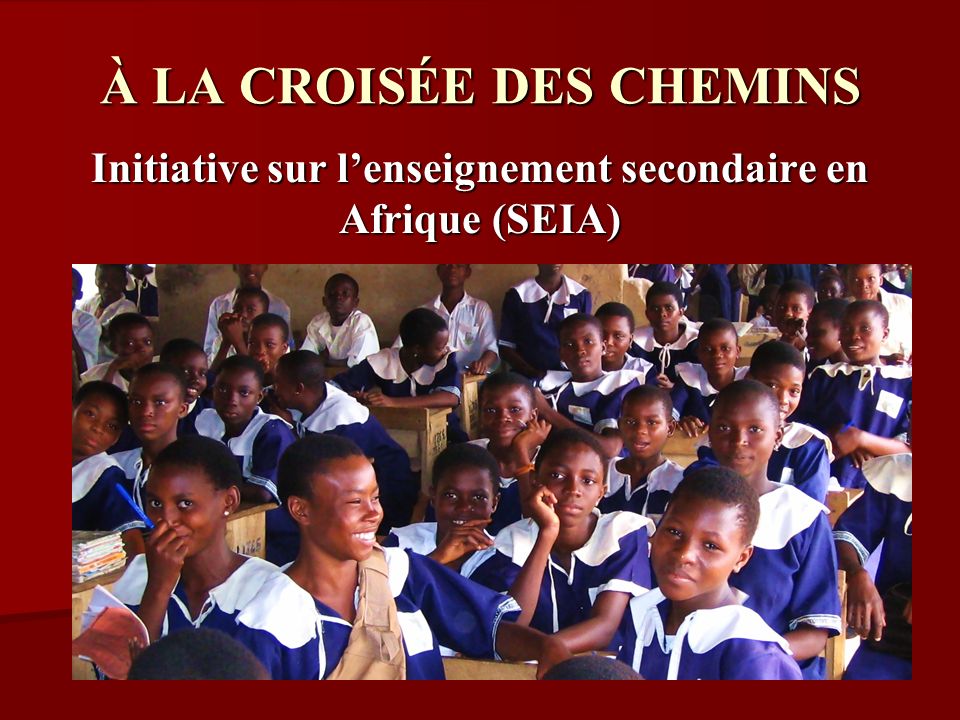 À LA CROISÉE DES CHEMINS Initiative sur lenseignement secondaire en Afrique (SEIA) Passé et avenir