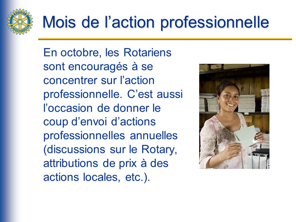 Mois de laction professionnelle En octobre, les Rotariens sont encouragés à se concentrer sur laction professionnelle.