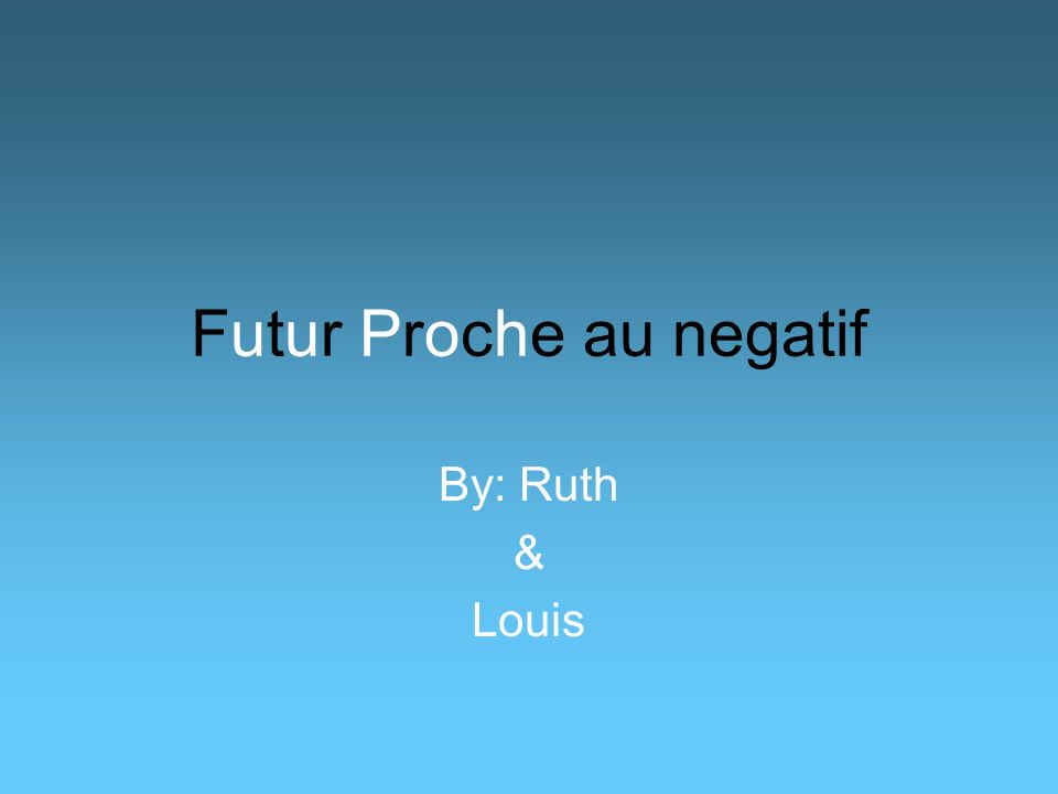 Futur Proche au negatif By: Ruth & Louis