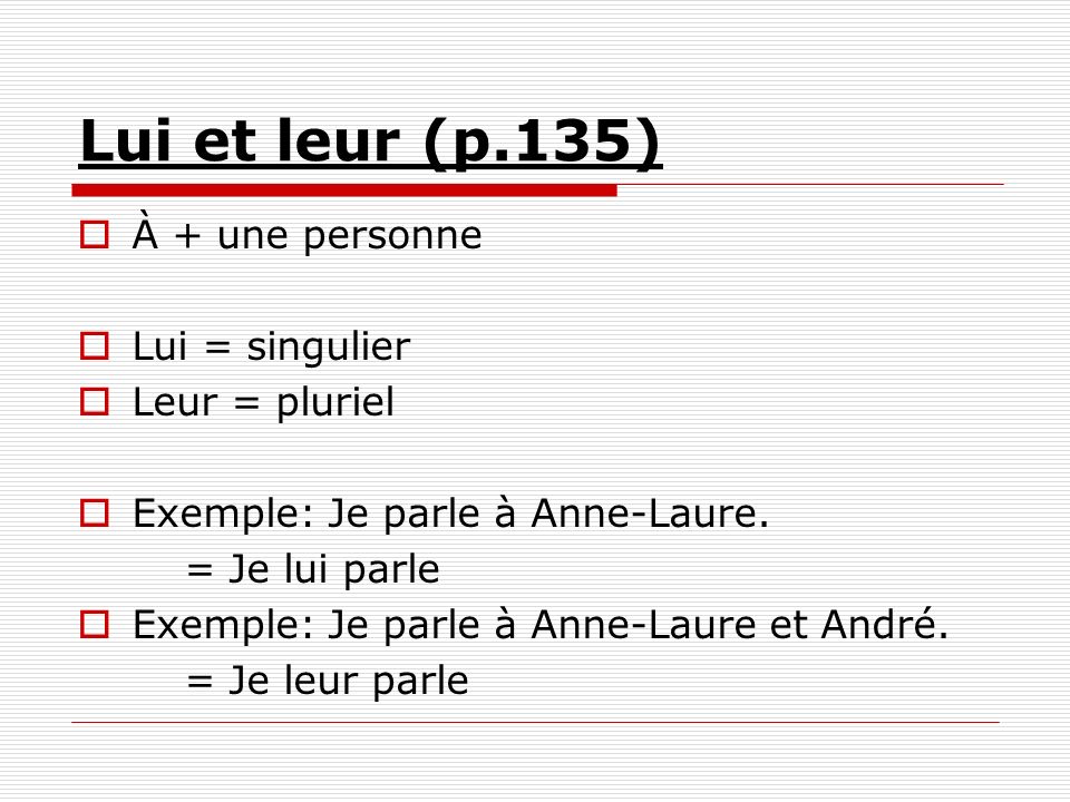 Lui et leur (p.135) À + une personne Lui = singulier Leur = pluriel Exemple: Je parle à Anne-Laure.