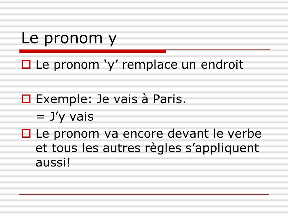 Le pronom y Le pronom y remplace un endroit Exemple: Je vais à Paris.