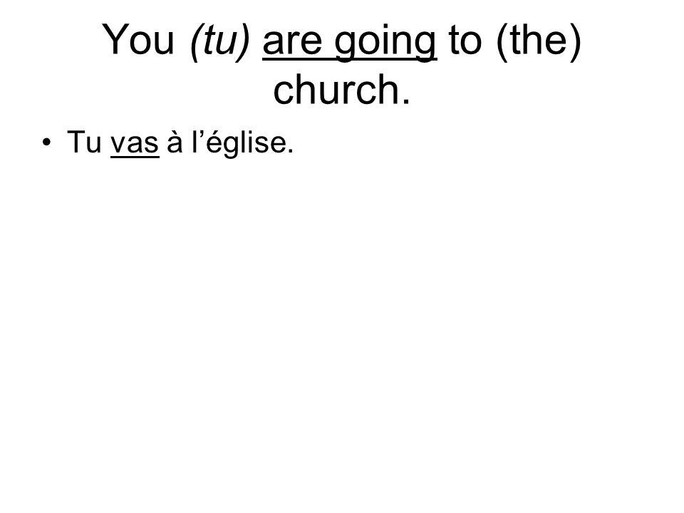 You (tu) are going to (the) church. Tu vas à léglise.