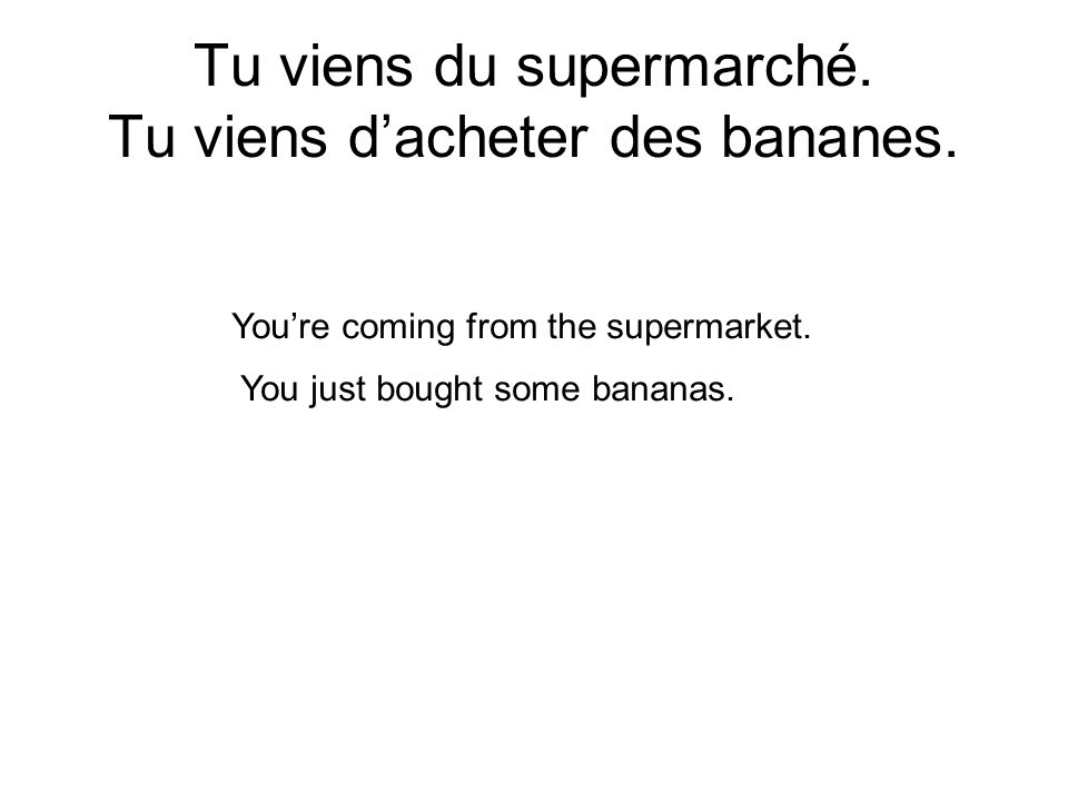 Tu viens du supermarché. Tu viens dacheter des bananes.