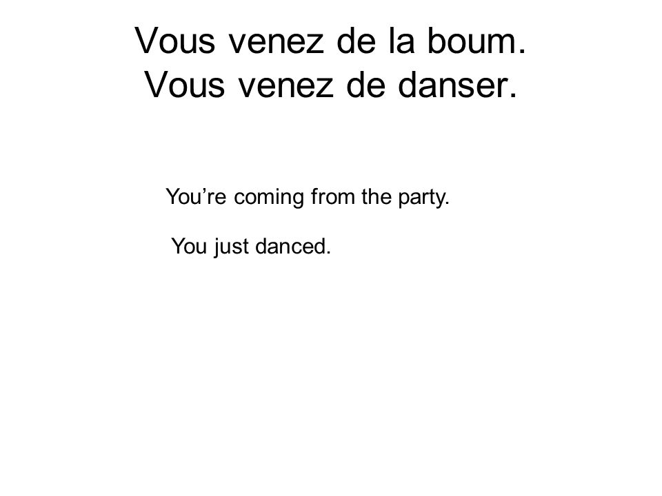 Vous venez de la boum. Vous venez de danser. Youre coming from the party. You just danced.