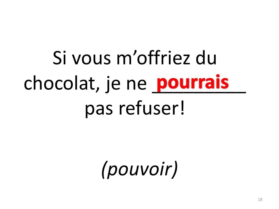 Si vous moffriez du chocolat, je ne _________ pas refuser! (pouvoir) 18