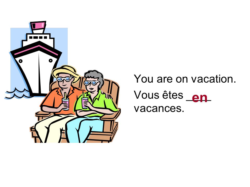 You are on vacation. Vous êtes ____ vacances. en