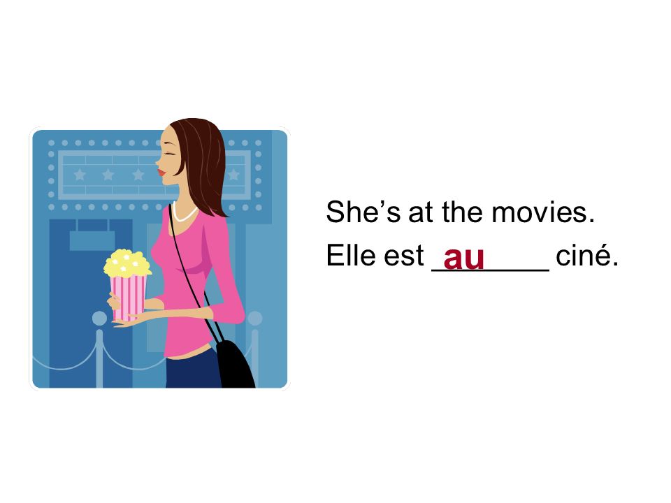 Shes at the movies. Elle est _______ ciné. au