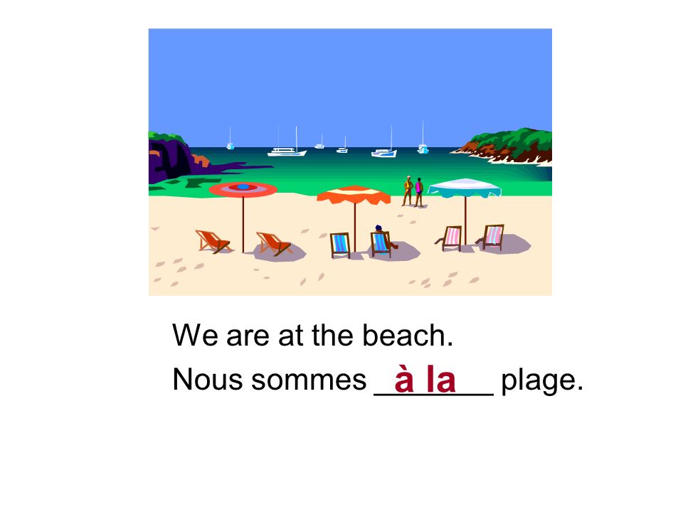 We are at the beach. Nous sommes _______ plage. à la