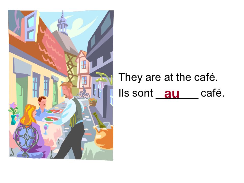 They are at the café. Ils sont _______ café. au