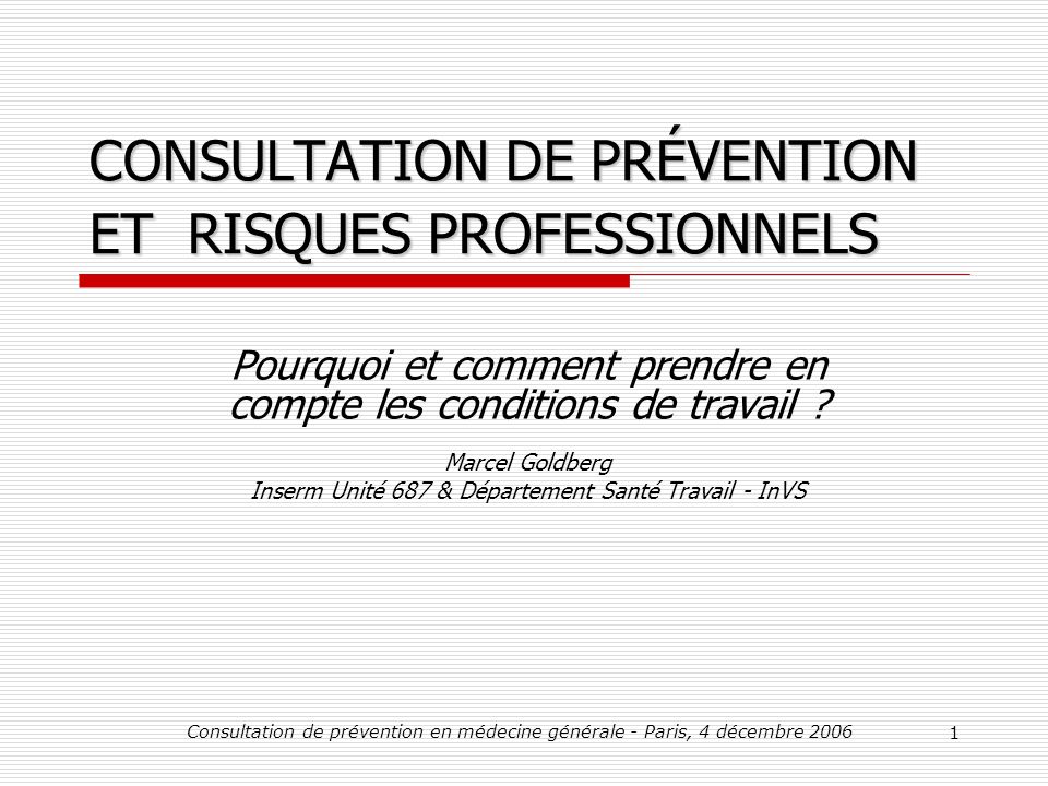 Consultation de prévention en médecine générale - Paris, 4 décembre CONSULTATION DE PRÉVENTION ET RISQUES PROFESSIONNELS Pourquoi et comment prendre en compte les conditions de travail .