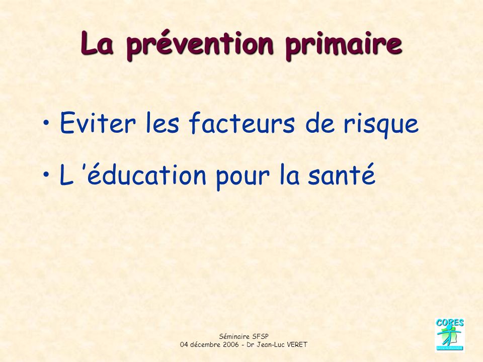 Séminaire SFSP 04 décembre Dr Jean-Luc VERET La prévention primaire Eviter les facteurs de risque L éducation pour la santé