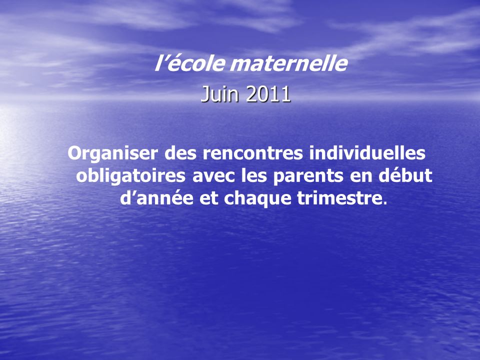 lécole maternelle Juin 2011 Organiser des rencontres individuelles obligatoires avec les parents en début dannée et chaque trimestre.