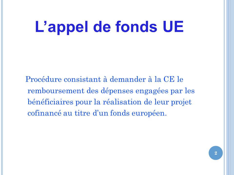 Lappel de fonds UE Procédure consistant à demander à la CE le remboursement des dépenses engagées par les bénéficiaires pour la réalisation de leur projet cofinancé au titre dun fonds européen.