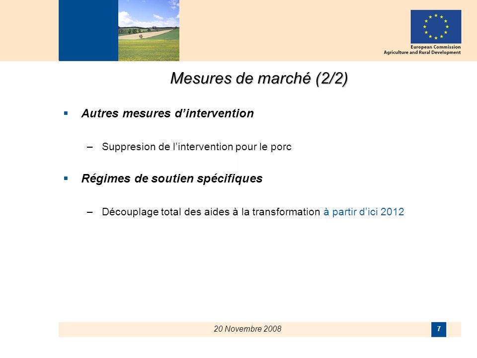 20 Novembre Mesures de marché (2/2) Autres mesures dintervention –Suppresion de lintervention pour le porc Régimes de soutien spécifiques –Découplage total des aides à la transformation à partir dici 2012