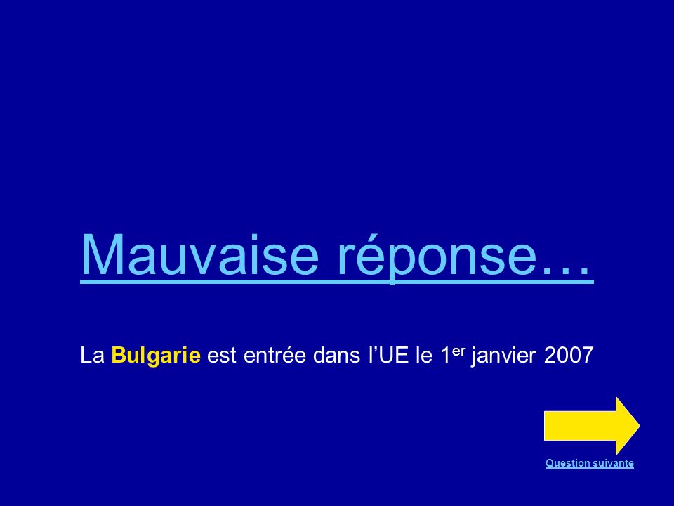 Bonne réponse !!! La Bulgarie est entrée dans lUE le 1 er janvier 2007 Question suivante