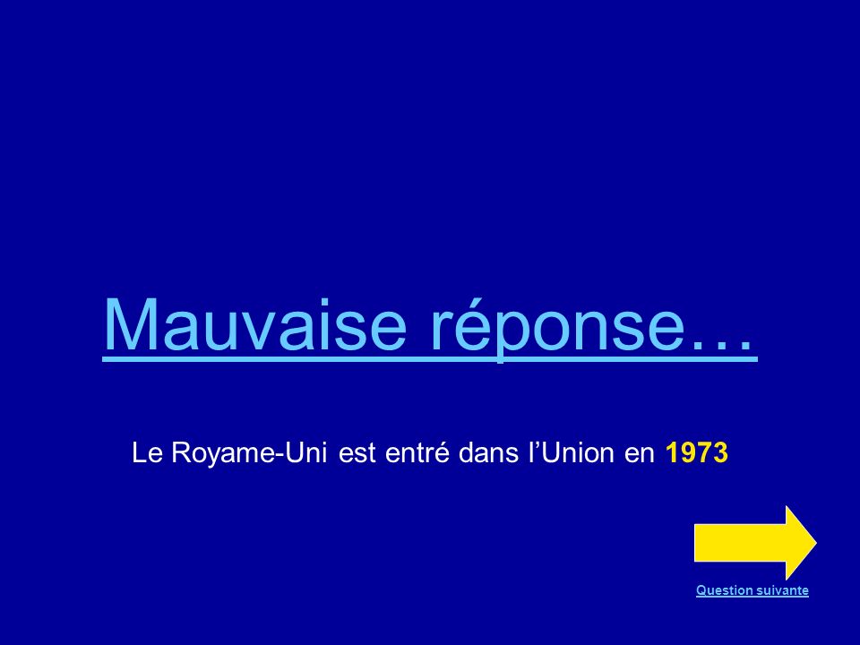 Bonne réponse !!! Le Royame-Uni est entré dans lUnion en 1973 Question suivante