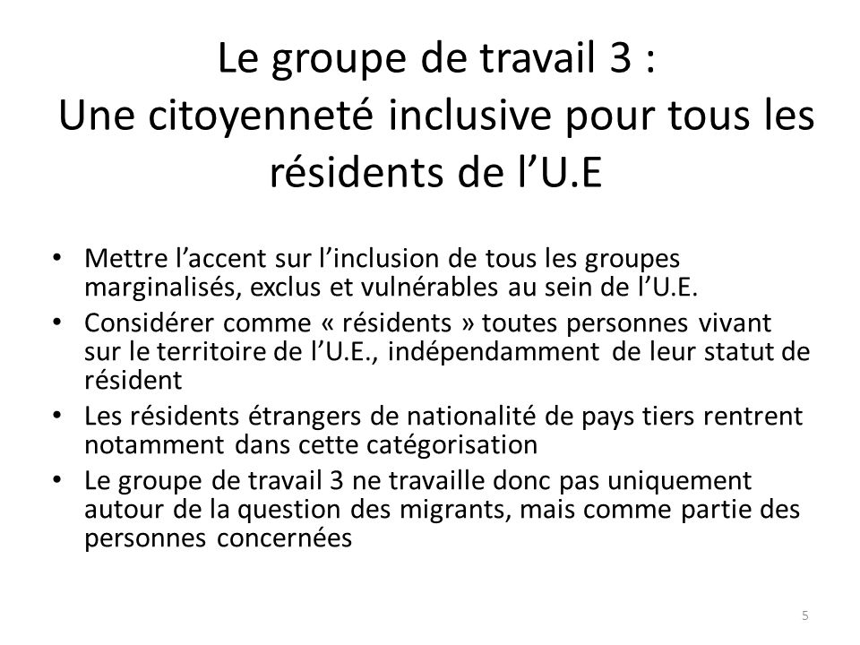 Le groupe de travail 3 : Une citoyenneté inclusive pour tous les résidents de lU.E Mettre laccent sur linclusion de tous les groupes marginalisés, exclus et vulnérables au sein de lU.E.