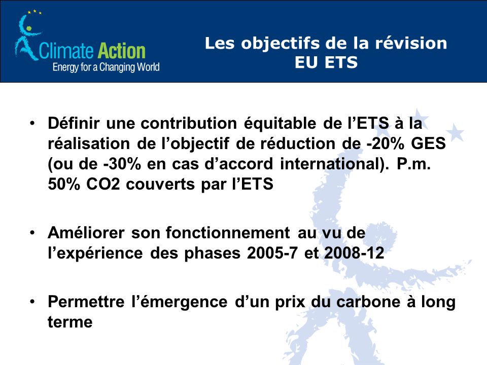 Les objectifs de la révision EU ETS Définir une contribution équitable de lETS à la réalisation de lobjectif de réduction de -20% GES (ou de -30% en cas daccord international).