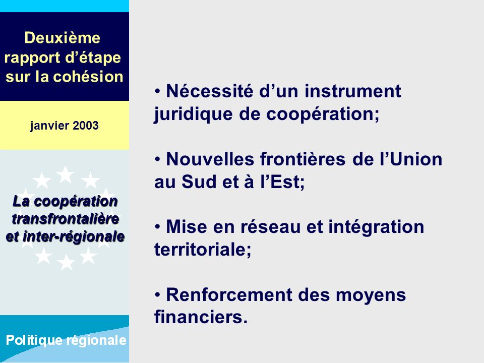 Deuxième rapport détape sur la cohésion Nécessité dun instrument juridique de coopération; Nouvelles frontières de lUnion au Sud et à lEst; Mise en réseau et intégration territoriale; Renforcement des moyens financiers.