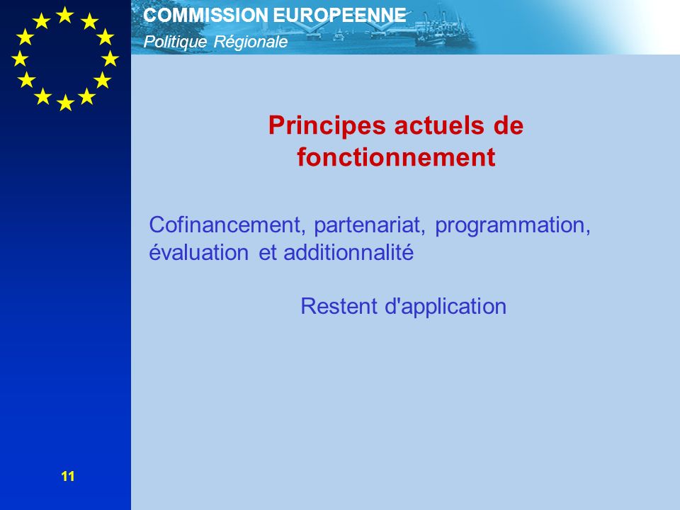 Politique Régionale COMMISSION EUROPEENNE 11 Principes actuels de fonctionnement Cofinancement, partenariat, programmation, évaluation et additionnalité Restent d application