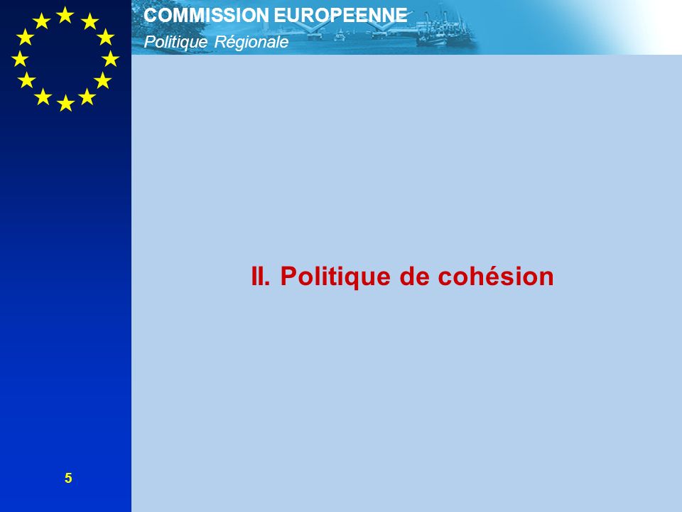 Politique Régionale COMMISSION EUROPEENNE 5 II. Politique de cohésion