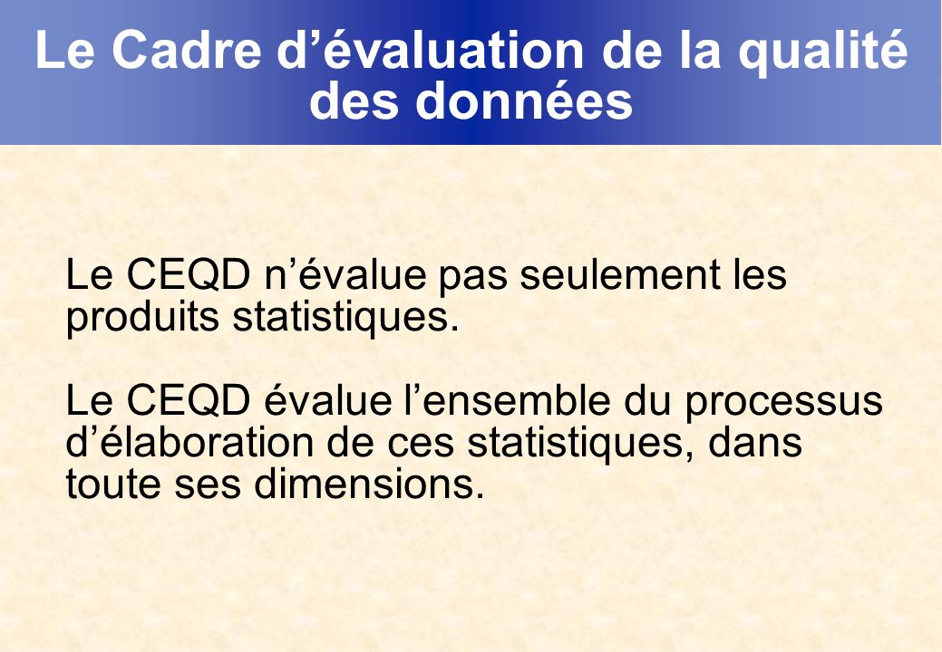 Le Cadre dévaluation de la qualité des données Le CEQD névalue pas seulement les produits statistiques.