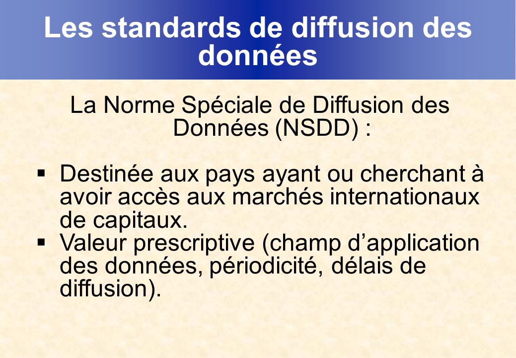 Les standards de diffusion des données La Norme Spéciale de Diffusion des Données (NSDD) : Destinée aux pays ayant ou cherchant à avoir accès aux marchés internationaux de capitaux.