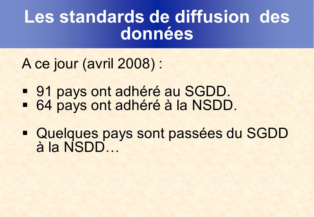 Les standards de diffusion des données A ce jour (avril 2008) : 91 pays ont adhéré au SGDD.