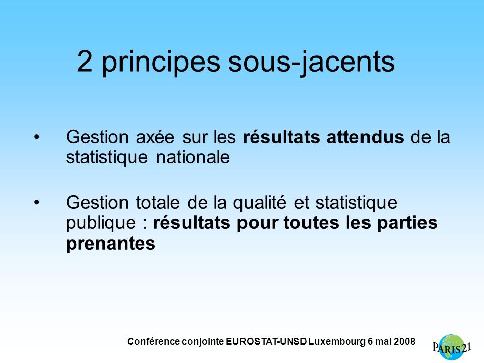 Conférence conjointe EUROSTAT-UNSD Luxembourg 6 mai principes sous-jacents Gestion axée sur les résultats attendus de la statistique nationale Gestion totale de la qualité et statistique publique : résultats pour toutes les parties prenantes