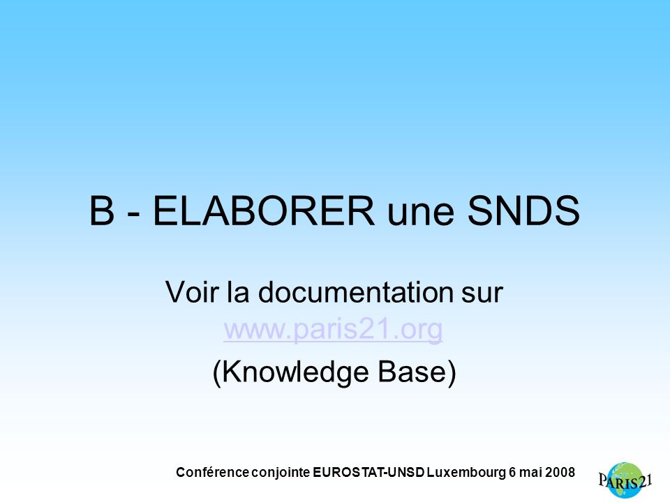 Conférence conjointe EUROSTAT-UNSD Luxembourg 6 mai 2008 B - ELABORER une SNDS Voir la documentation sur     (Knowledge Base)