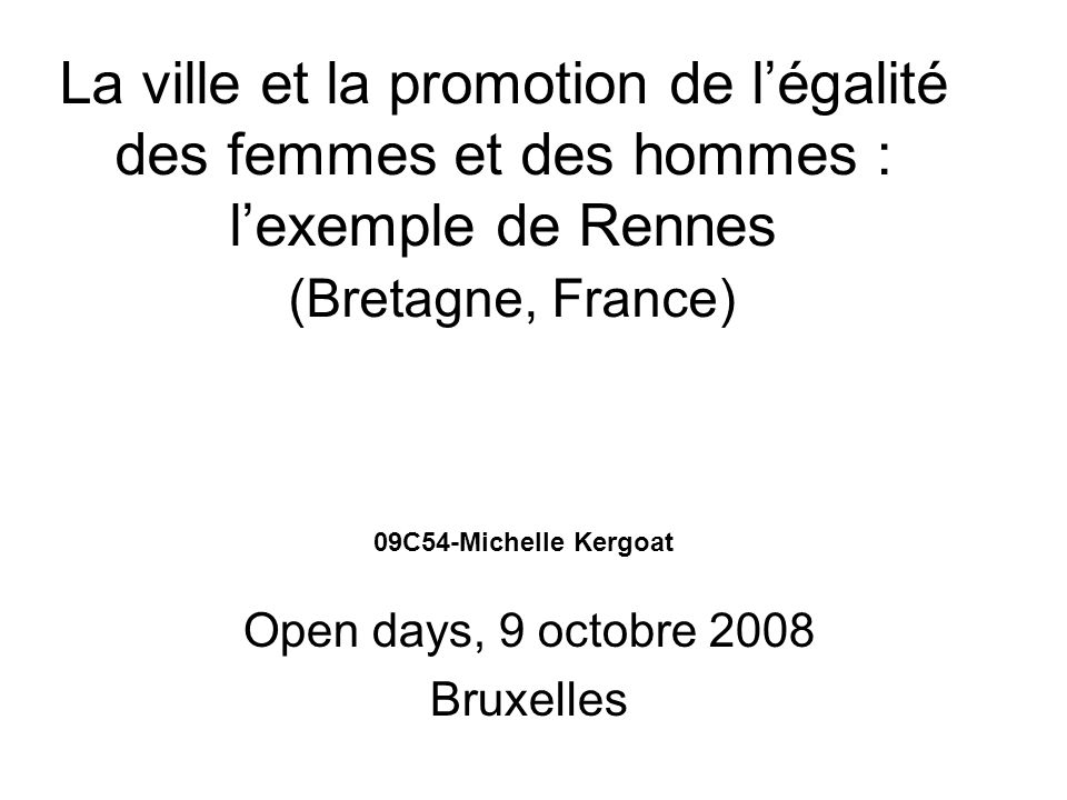 La ville et la promotion de légalité des femmes et des hommes : lexemple de Rennes (Bretagne, France) Open days, 9 octobre 2008 Bruxelles 09C54-Michelle Kergoat