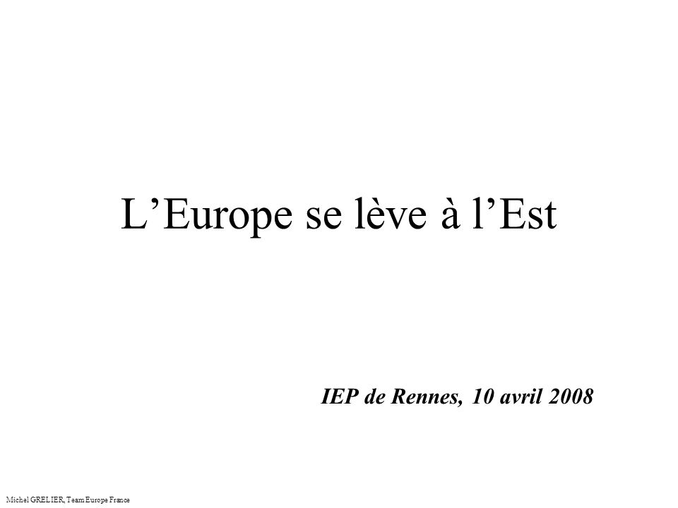 LEurope se lève à lEst IEP de Rennes, 10 avril 2008 Michel GRELIER, Team Europe France