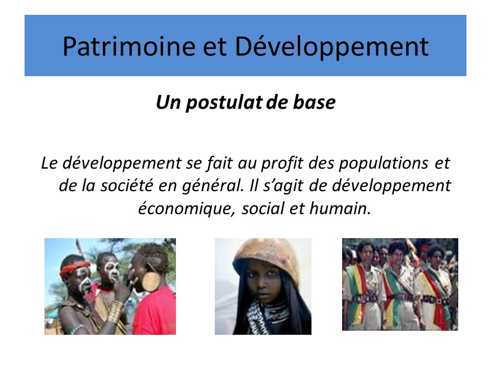 Patrimoine et Développement Un postulat de base Le développement se fait au profit des populations et de la société en général.