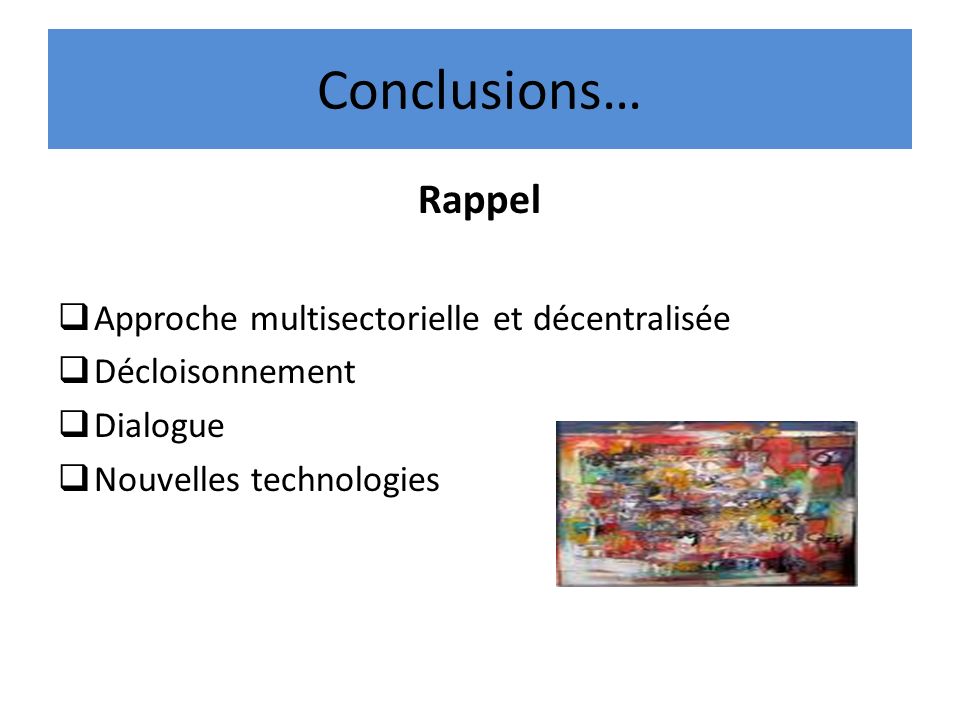 Conclusions… Rappel Approche multisectorielle et décentralisée Décloisonnement Dialogue Nouvelles technologies