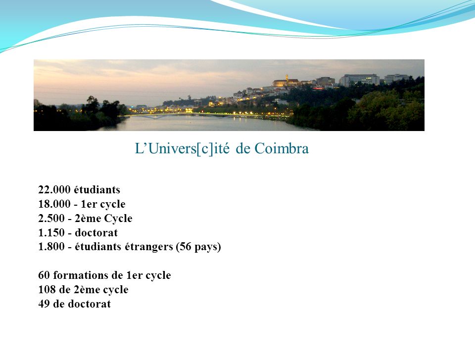 étudiants er cycle ème Cycle doctorat étudiants étrangers (56 pays) 60 formations de 1er cycle 108 de 2ème cycle 49 de doctorat LUnivers[c]ité de Coimbra
