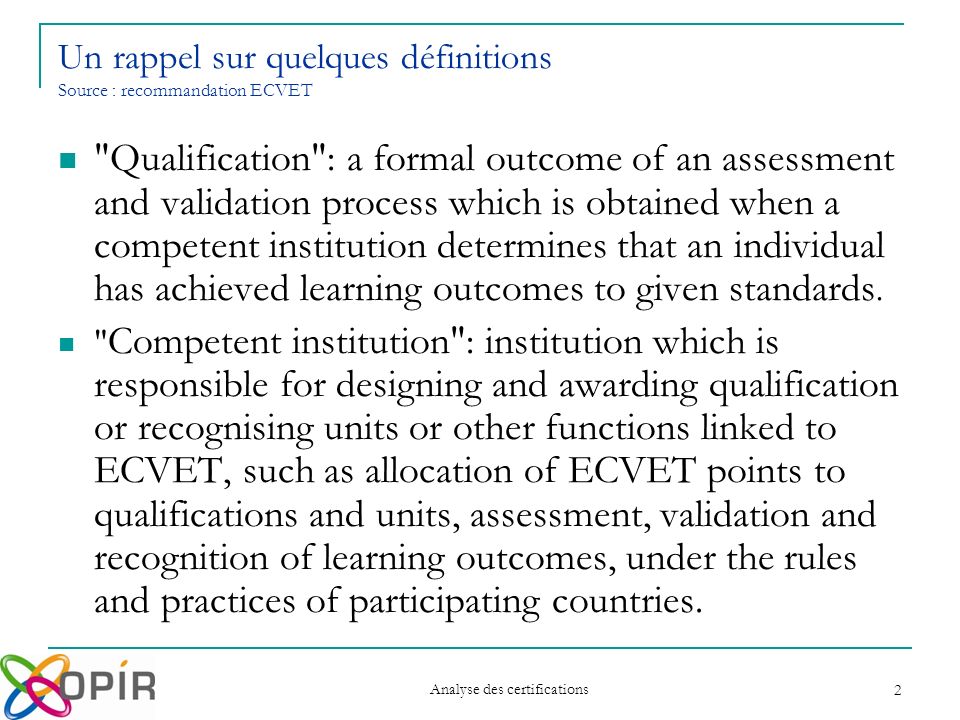 Analyse des certifications 2 Qualification : a formal outcome of an assessment and validation process which is obtained when a competent institution determines that an individual has achieved learning outcomes to given standards.
