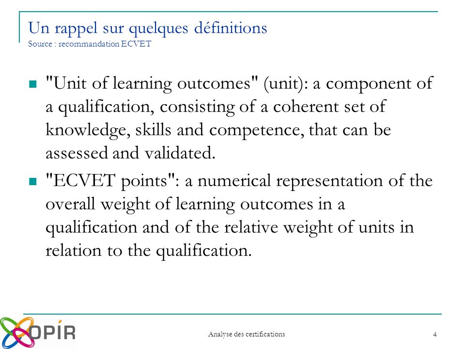 Analyse des certifications 4 Unit of learning outcomes (unit): a component of a qualification, consisting of a coherent set of knowledge, skills and competence, that can be assessed and validated.