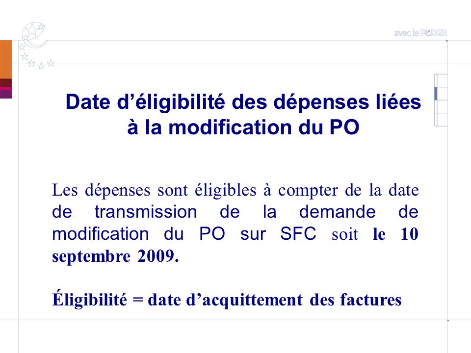 Date déligibilité des dépenses liées à la modification du PO Les dépenses sont éligibles à compter de la date de transmission de la demande de modification du PO sur SFC soit le 10 septembre 2009.