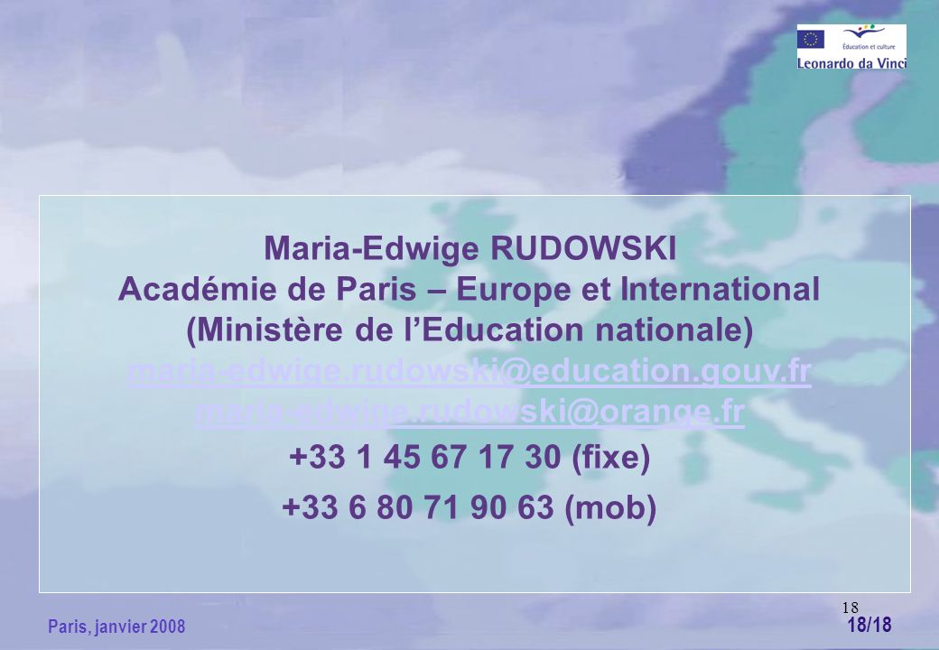 18 Paris, janvier 2008 Maria-Edwige RUDOWSKI Académie de Paris – Europe et International (Ministère de lEducation nationale) (fixe) (mob) 18/18