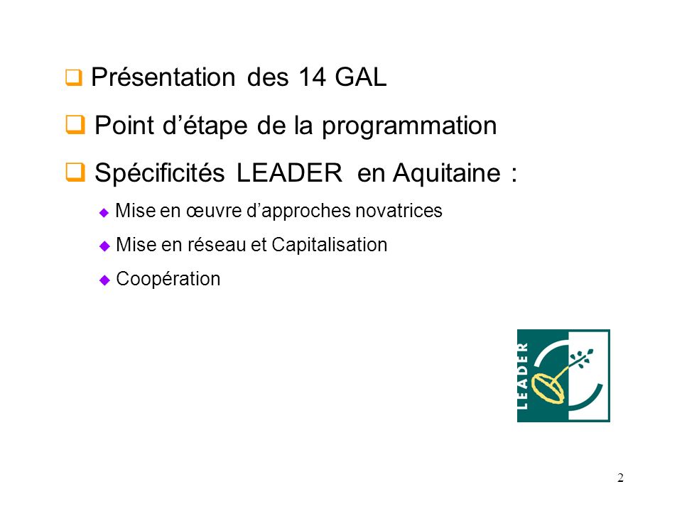 2 Présentation des 14 GAL Point détape de la programmation Spécificités LEADER en Aquitaine : Mise en œuvre dapproches novatrices Mise en réseau et Capitalisation Coopération