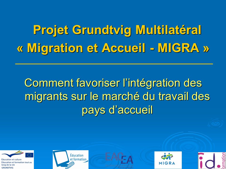 Projet Grundtvig Multilatéral « Migration et Accueil - MIGRA » Comment favoriser lintégration des migrants sur le marché du travail des pays daccueil