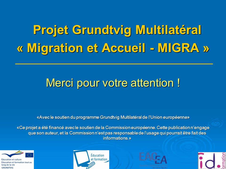 Projet Grundtvig Multilatéral « Migration et Accueil - MIGRA » Merci pour votre attention .