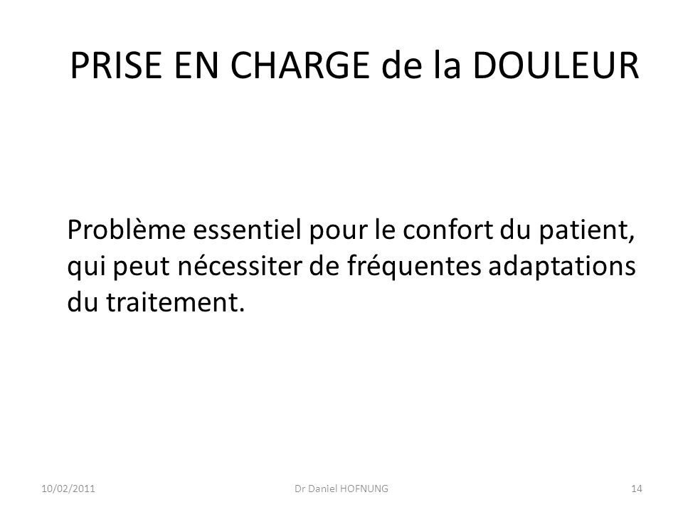 10/02/2011Dr Daniel HOFNUNG14 PRISE EN CHARGE de la DOULEUR Problème essentiel pour le confort du patient, qui peut nécessiter de fréquentes adaptations du traitement.