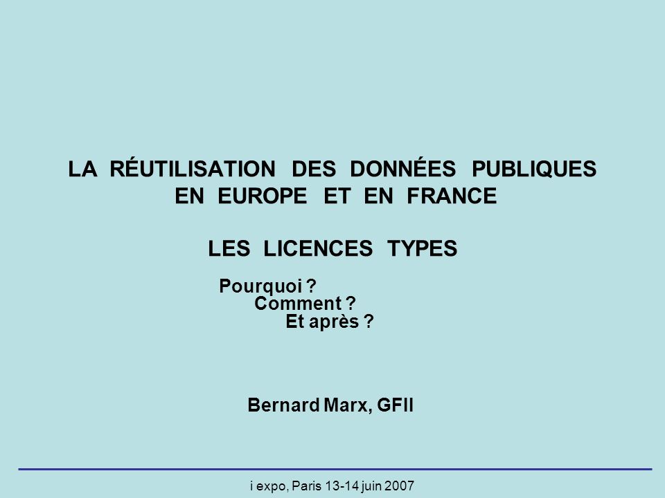 i expo, Paris juin 2007 LA RÉUTILISATION DES DONNÉES PUBLIQUES EN EUROPE ET EN FRANCE LES LICENCES TYPES Pourquoi .