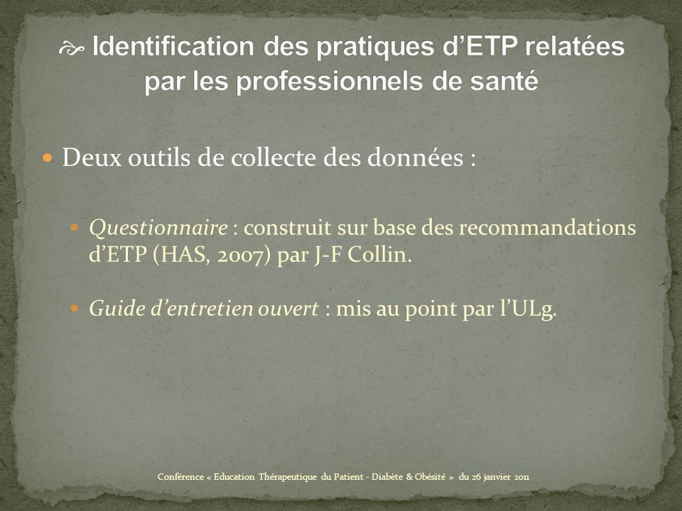 Deux outils de collecte des données : Questionnaire : construit sur base des recommandations dETP (HAS, 2007) par J-F Collin.