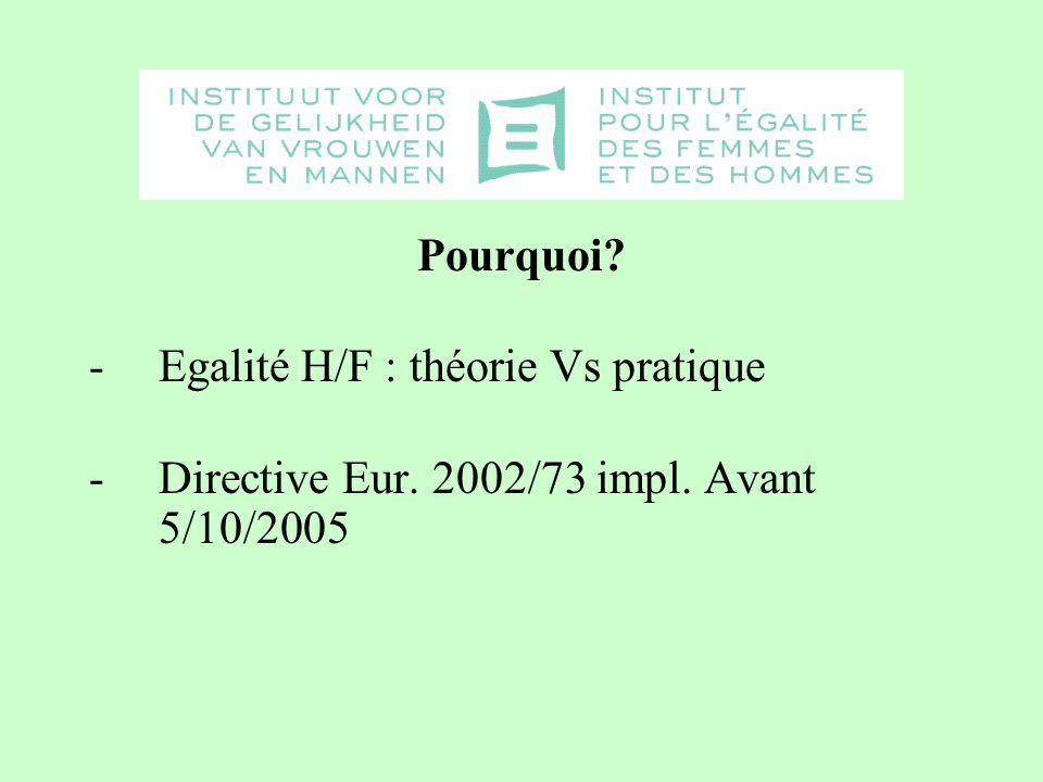 Pourquoi -Egalité H/F : théorie Vs pratique -Directive Eur. 2002/73 impl. Avant 5/10/2005