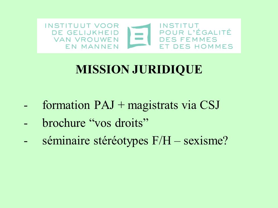 MISSION JURIDIQUE -formation PAJ + magistrats via CSJ -brochure vos droits -séminaire stéréotypes F/H – sexisme