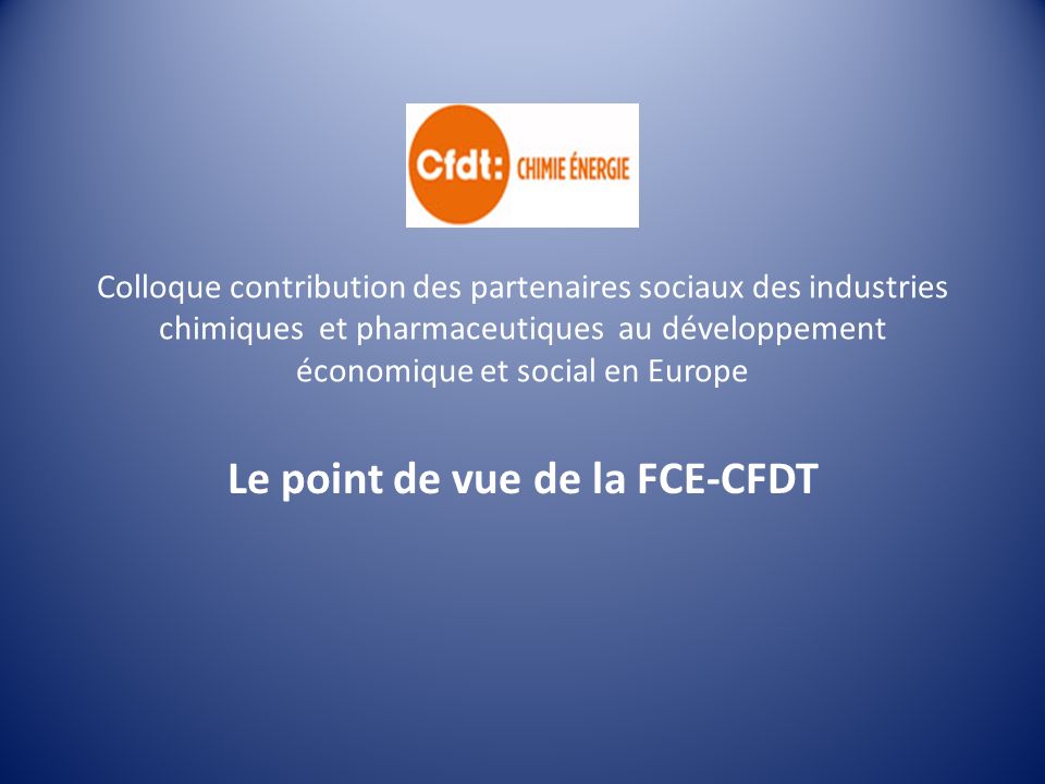 Colloque contribution des partenaires sociaux des industries chimiques et pharmaceutiques au développement économique et social en Europe Le point de vue de la FCE-CFDT