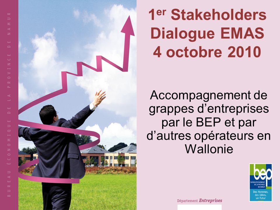 1 er Stakeholders Dialogue EMAS 4 octobre 2010 Accompagnement de grappes dentreprises par le BEP et par dautres opérateurs en Wallonie