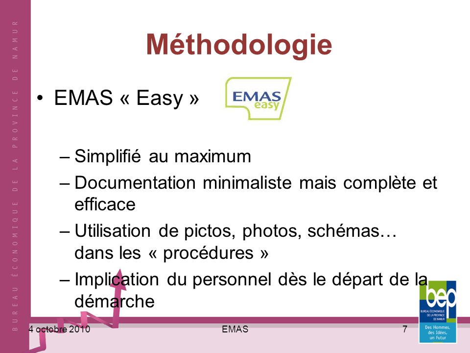 EMAS74 octobre 2010 Méthodologie EMAS « Easy » –Simplifié au maximum –Documentation minimaliste mais complète et efficace –Utilisation de pictos, photos, schémas… dans les « procédures » –Implication du personnel dès le départ de la démarche